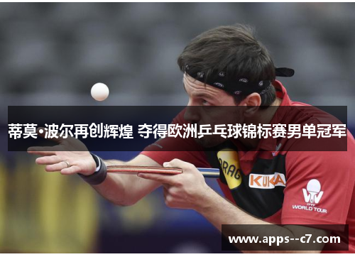 蒂莫·波尔再创辉煌 夺得欧洲乒乓球锦标赛男单冠军