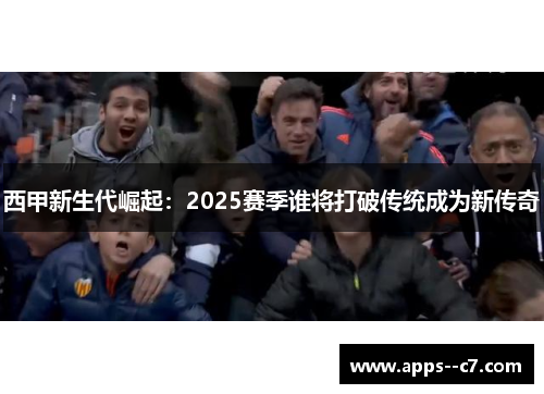 西甲新生代崛起：2025赛季谁将打破传统成为新传奇