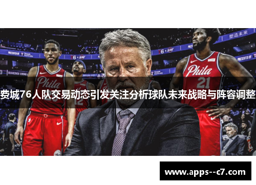 费城76人队交易动态引发关注分析球队未来战略与阵容调整