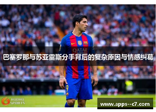 巴塞罗那与苏亚雷斯分手背后的复杂原因与情感纠葛