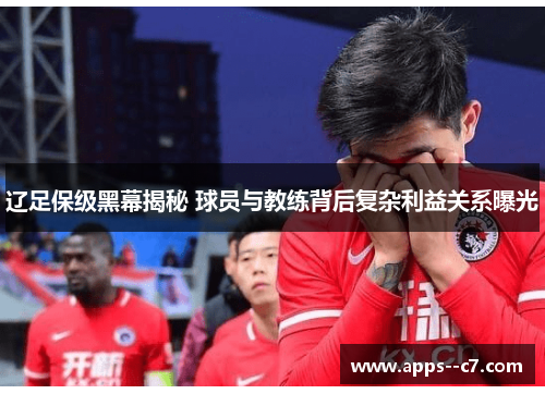 辽足保级黑幕揭秘 球员与教练背后复杂利益关系曝光