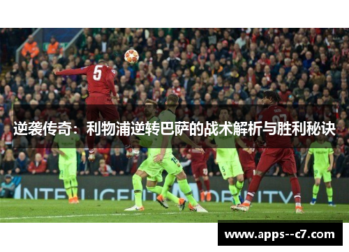 逆袭传奇：利物浦逆转巴萨的战术解析与胜利秘诀