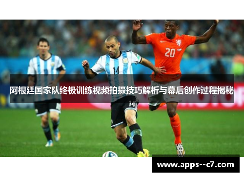阿根廷国家队终极训练视频拍摄技巧解析与幕后创作过程揭秘