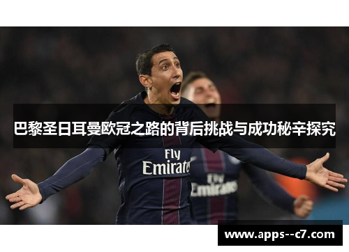 巴黎圣日耳曼欧冠之路的背后挑战与成功秘辛探究