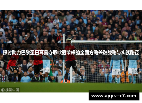 探讨助力巴黎圣日耳曼夺取欧冠荣耀的全面方略关键战略与实践路径