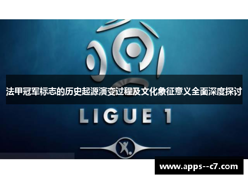 法甲冠军标志的历史起源演变过程及文化象征意义全面深度探讨