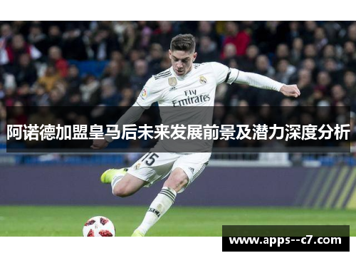 阿诺德加盟皇马后未来发展前景及潜力深度分析