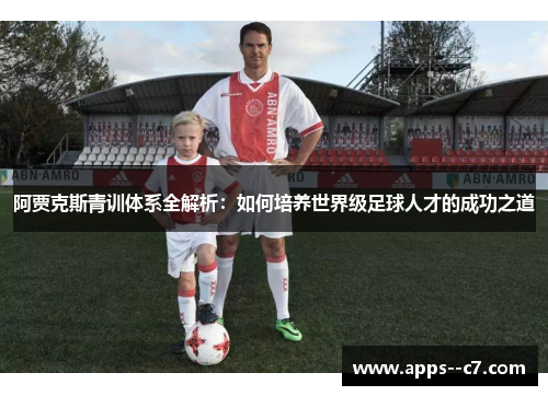 阿贾克斯青训体系全解析：如何培养世界级足球人才的成功之道
