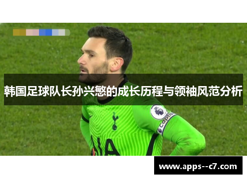 韩国足球队长孙兴慜的成长历程与领袖风范分析