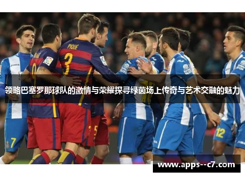 领略巴塞罗那球队的激情与荣耀探寻绿茵场上传奇与艺术交融的魅力