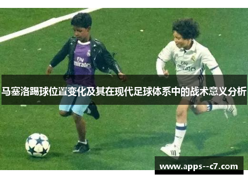 马塞洛踢球位置变化及其在现代足球体系中的战术意义分析