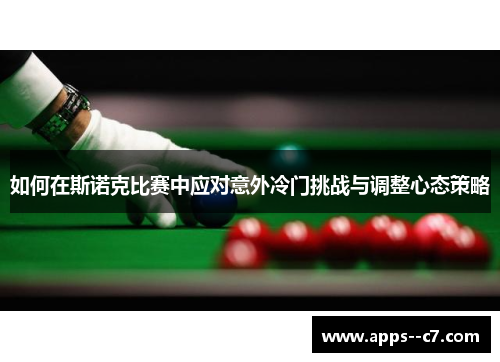 如何在斯诺克比赛中应对意外冷门挑战与调整心态策略