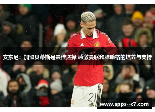 安东尼：加盟贝蒂斯是最佳选择 感激曼联和滕哈格的培养与支持