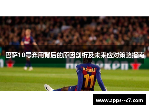 巴萨10号弃用背后的原因剖析及未来应对策略指南