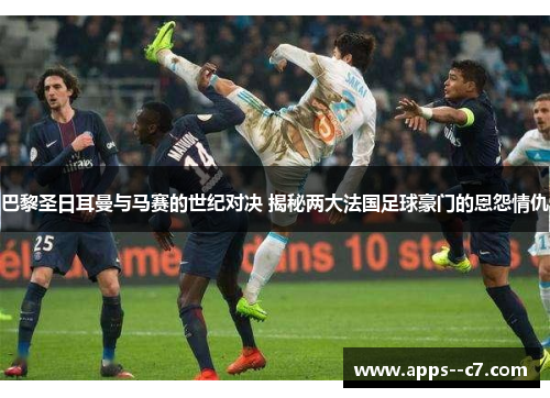 巴黎圣日耳曼与马赛的世纪对决 揭秘两大法国足球豪门的恩怨情仇