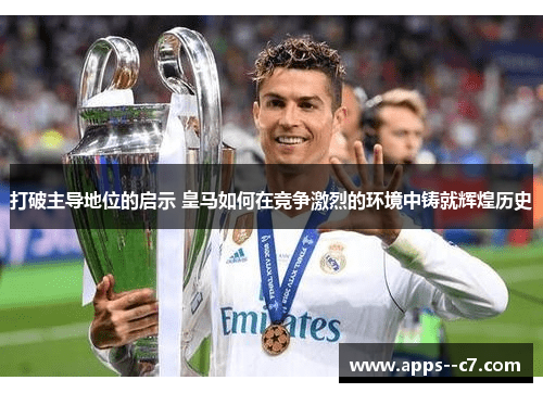打破主导地位的启示 皇马如何在竞争激烈的环境中铸就辉煌历史