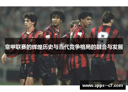 意甲联赛的辉煌历史与当代竞争格局的融合与发展