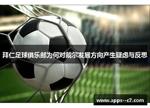 拜仁足球俱乐部为何对戴尔发展方向产生疑虑与反思