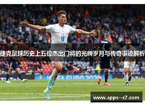 捷克足球历史上五位杰出门将的光辉岁月与传奇事迹解析