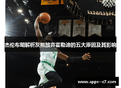 杰伦布朗解析灰熊放弃霍勒迪的五大原因及其影响