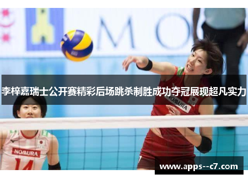 李梓嘉瑞士公开赛精彩后场跳杀制胜成功夺冠展现超凡实力