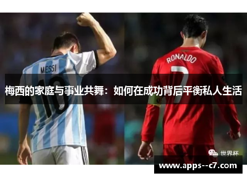 梅西的家庭与事业共舞：如何在成功背后平衡私人生活