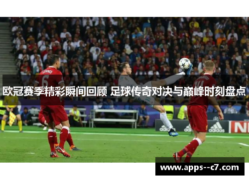 欧冠赛季精彩瞬间回顾 足球传奇对决与巅峰时刻盘点