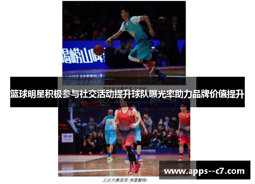篮球明星积极参与社交活动提升球队曝光率助力品牌价值提升
