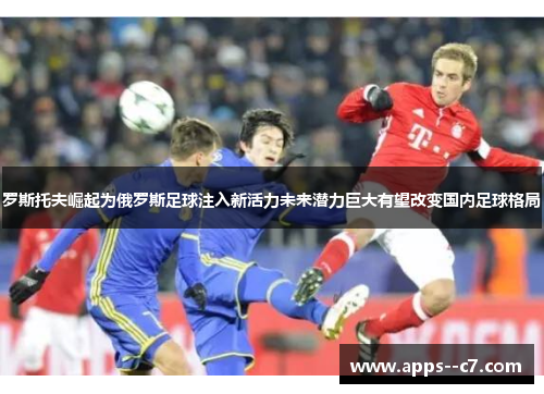 罗斯托夫崛起为俄罗斯足球注入新活力未来潜力巨大有望改变国内足球格局