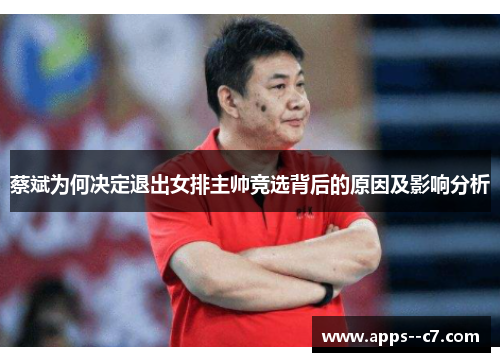蔡斌为何决定退出女排主帅竞选背后的原因及影响分析