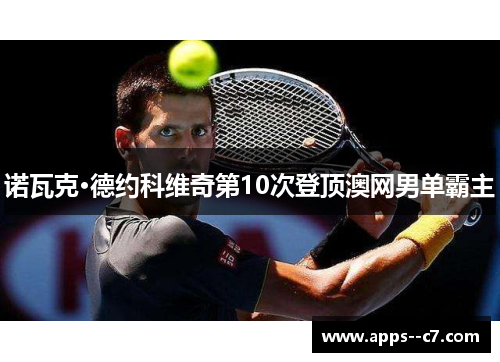 诺瓦克·德约科维奇第10次登顶澳网男单霸主