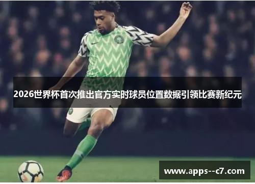 2026世界杯首次推出官方实时球员位置数据引领比赛新纪元