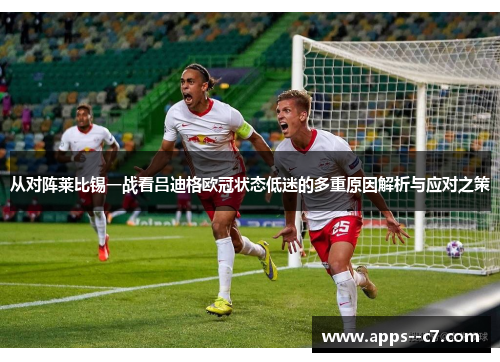 从对阵莱比锡一战看吕迪格欧冠状态低迷的多重原因解析与应对之策