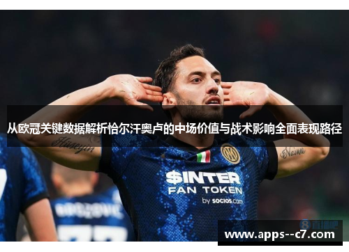 从欧冠关键数据解析恰尔汗奥卢的中场价值与战术影响全面表现路径