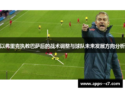 以弗里克执教巴萨后的战术调整与球队未来发展方向分析