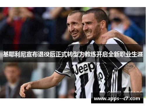 基耶利尼宣布退役后正式转型为教练开启全新职业生涯