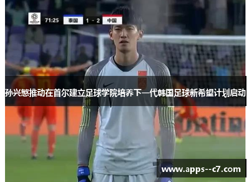 孙兴慜推动在首尔建立足球学院培养下一代韩国足球新希望计划启动