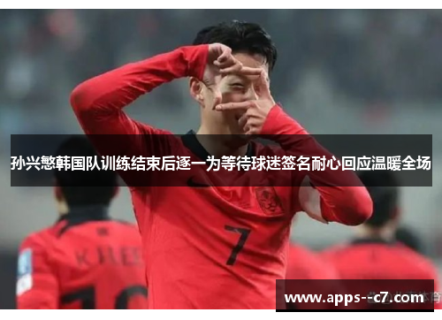 孙兴慜韩国队训练结束后逐一为等待球迷签名耐心回应温暖全场