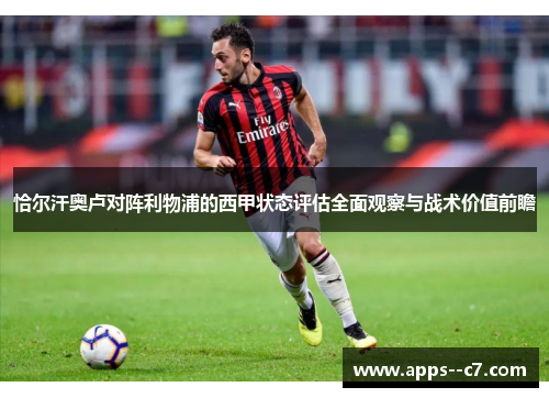 恰尔汗奥卢对阵利物浦的西甲状态评估全面观察与战术价值前瞻