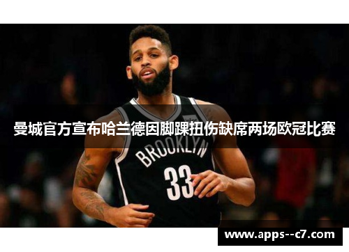 曼城官方宣布哈兰德因脚踝扭伤缺席两场欧冠比赛