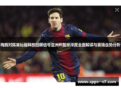 梅西对阵莱比锡释放回暖信号亚洲杯前景深度全面解读与赛场走势分析