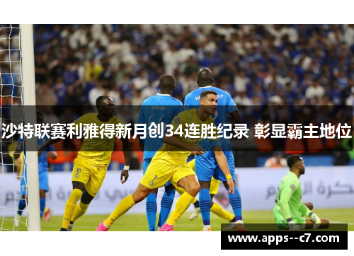 沙特联赛利雅得新月创34连胜纪录 彰显霸主地位