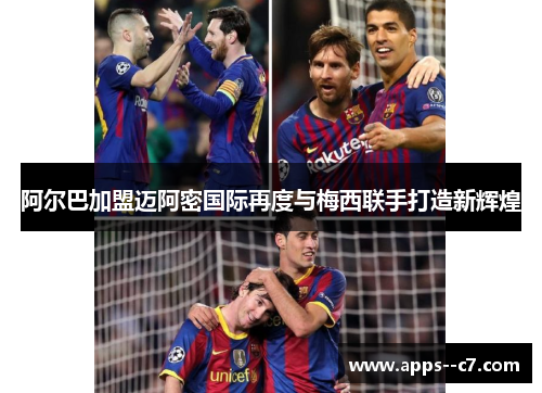 阿尔巴加盟迈阿密国际再度与梅西联手打造新辉煌