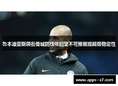 鲁本迪亚斯领衔曼城防线依旧坚不可摧展现超级稳定性